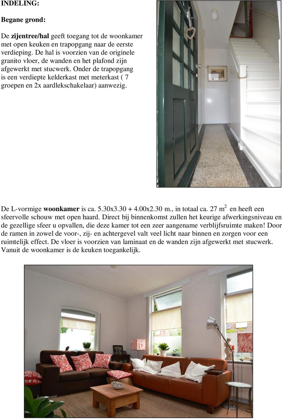 Onder de trapopgang is een verdiepte kelderkast met meterkast ( 7 groepen en 2x aardlekschakelaar) aanwezig. De L-vormige woonkamer is ca. 5.30x3.30 + 4.00x2.30 m., in totaal ca.