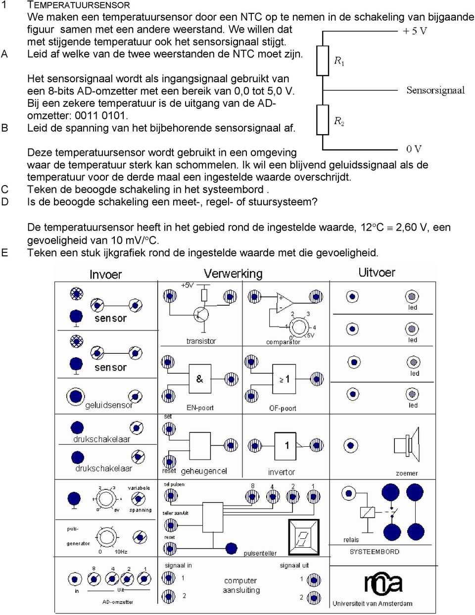 B Het sensorsignaal wordt als ingangsignaal gebruikt van een 8-bits AD-omzetter met een bereik van 0,0 tot 5,0 V. Bij een zekere temperatuur is de uitgang van de ADomzetter: 0011 0101.