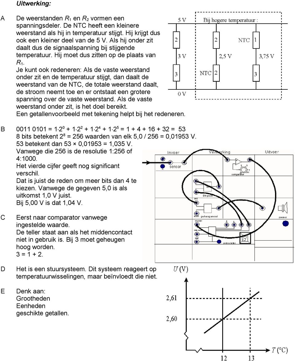 Je kunt ook redeneren: Als de vaste weerstand onder zit en de temperatuur stijgt, dan daalt de weerstand van de NTC, de totale weerstand daalt, de stroom neemt toe en er ontstaat een grotere spanning