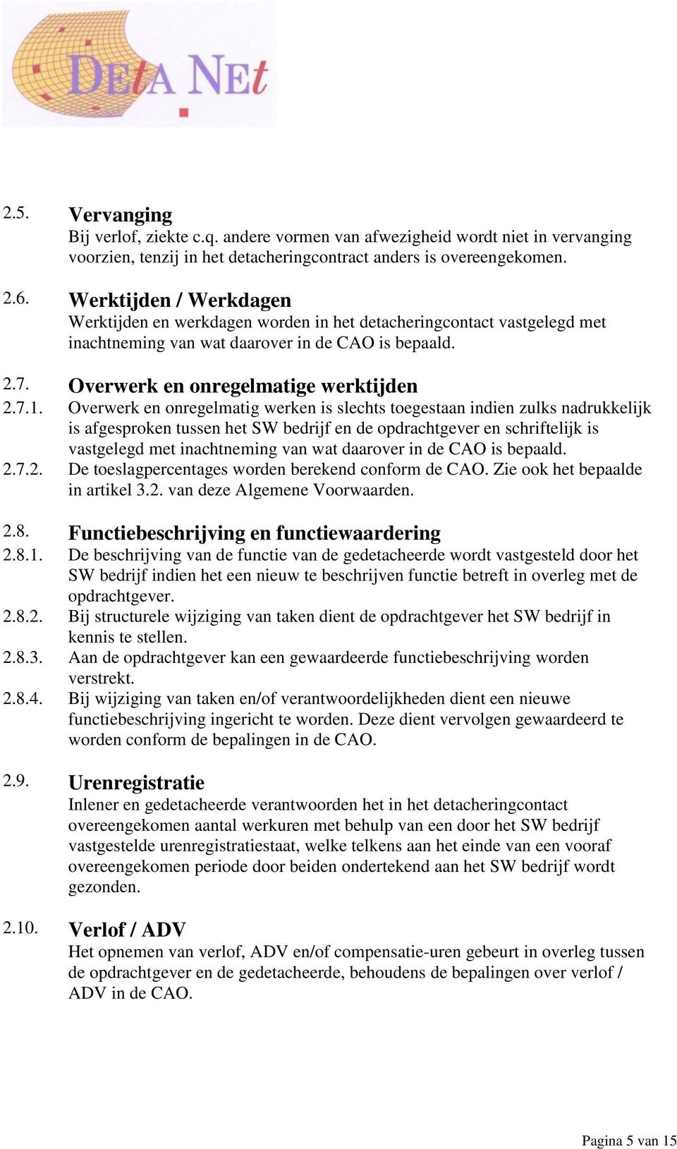 Overwerk en onregelmatig werken is slechts toegestaan indien zulks nadrukkelijk is afgesproken tussen het SW bedrijf en de opdrachtgever en schriftelijk is vastgelegd met inachtneming van wat