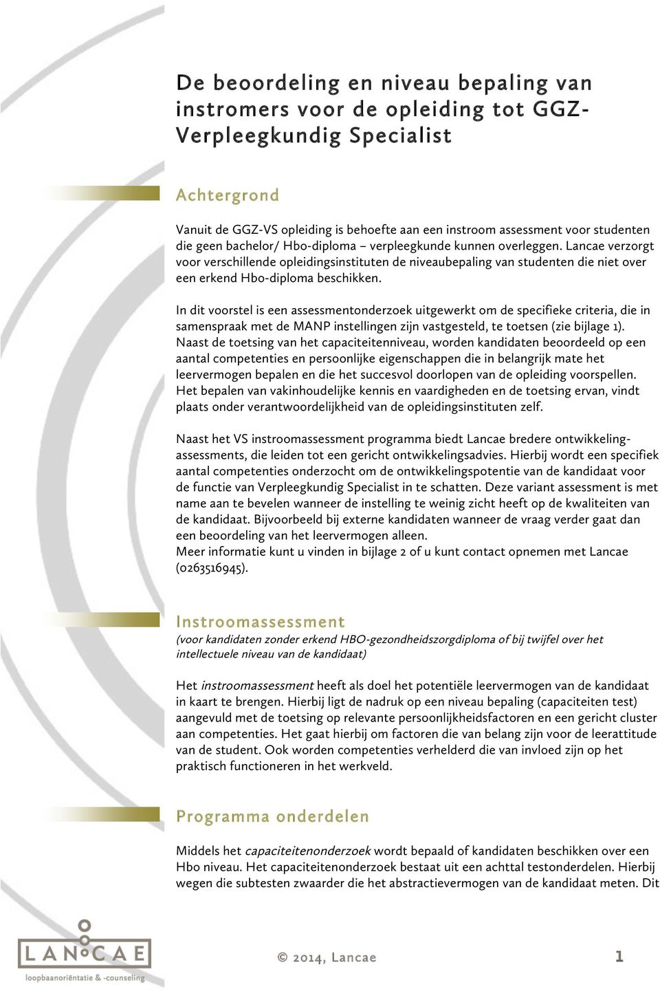 In dit voorstel is een assessmentonderzoek uitgewerkt om de specifieke criteria, die in samenspraak met de MANP instellingen zijn vastgesteld, te toetsen (zie bijlage 1).