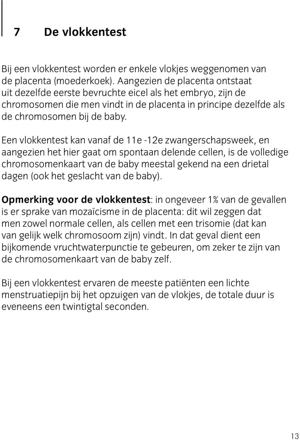 Een vlokkentest kan vanaf de 11e -12e zwangerschapsweek, en aangezien het hier gaat om spontaan delende cellen, is de volledige chromosomenkaart van de baby meestal gekend na een drietal dagen (ook