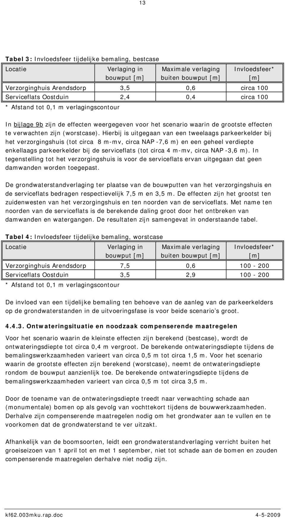 Hierbij is uitgegaan van een tweelaags parkeerkelder bij het verzorgingshuis (tot circa 8 m-mv, circa NAP -7,6 m) en een geheel verdiepte enkellaags parkeerkelder bij de serviceflats (tot circa 4