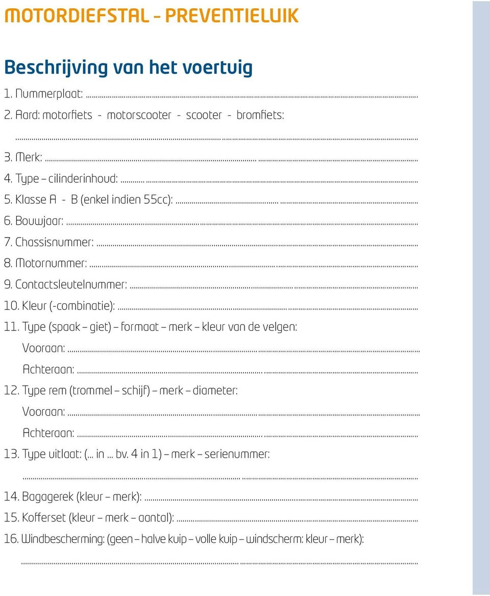 Kleur (-combinatie):... 11. Type (spaak giet) formaat merk kleur van de velgen: Vooraan:... Achteraan:... 12. Type rem (trommel schijf) merk diameter: Vooraan:.