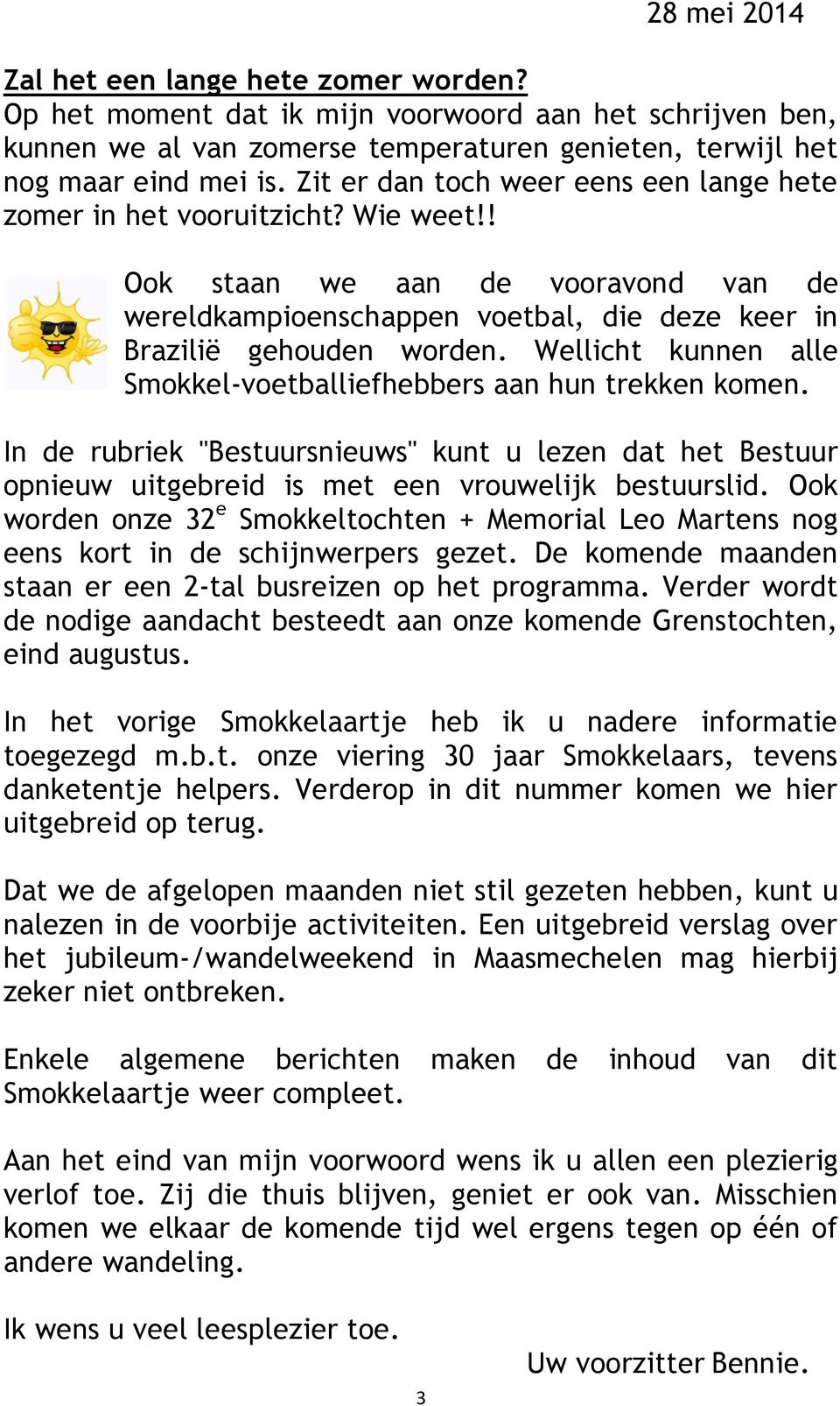 Wellicht kunnen alle Smokkel-voetballiefhebbers aan hun trekken komen. In de rubriek "Bestuursnieuws" kunt u lezen dat het Bestuur opnieuw uitgebreid is met een vrouwelijk bestuurslid.