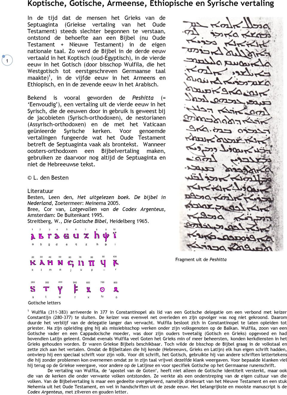 Zo werd de Bijbel in de derde eeuw vertaald in het Koptisch (oud-egyptisch), in de vierde eeuw in het Gotisch (door bisschop Wulfila, die het Westgotisch tot eerstgeschreven Germaanse taal maakte) 1,