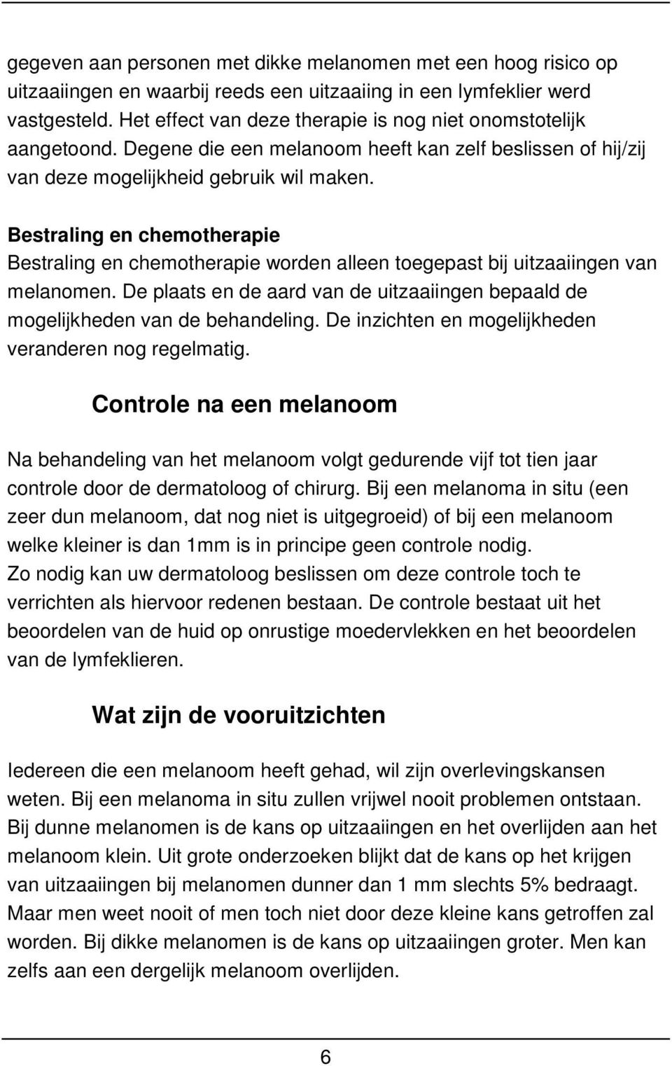 Bestraling en chemotherapie Bestraling en chemotherapie worden alleen toegepast bij uitzaaiingen van melanomen. De plaats en de aard van de uitzaaiingen bepaald de mogelijkheden van de behandeling.