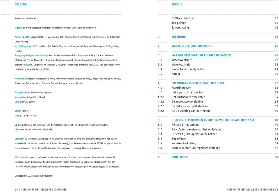 van Bakel (de Bakelse Stroom), de Stuurgroep Peilgestuurde Drainage en R. Ruijtenberg 2 Wat is regelbare drainage? 16 (STOWA). Stuurgroep Peilgestuurde Drainage D.A. Jonkers (ministerie Infrastructuur en Milieu), J.