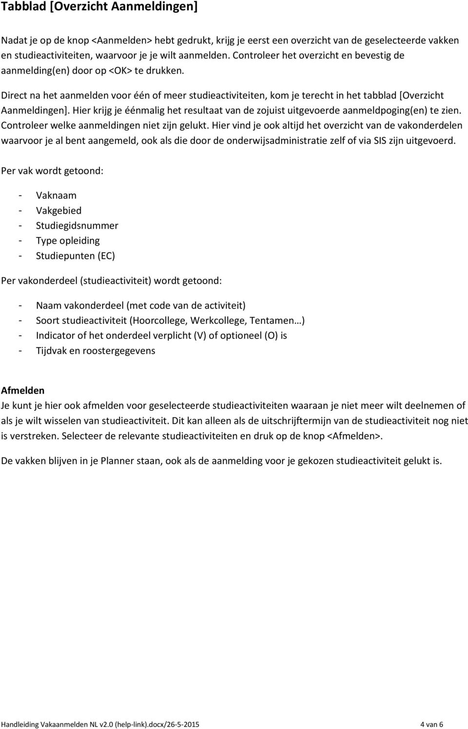 Hier krijg je éénmalig het resultaat van de zojuist uitgevoerde aanmeldpoging(en) te zien. Controleer welke aanmeldingen niet zijn gelukt.