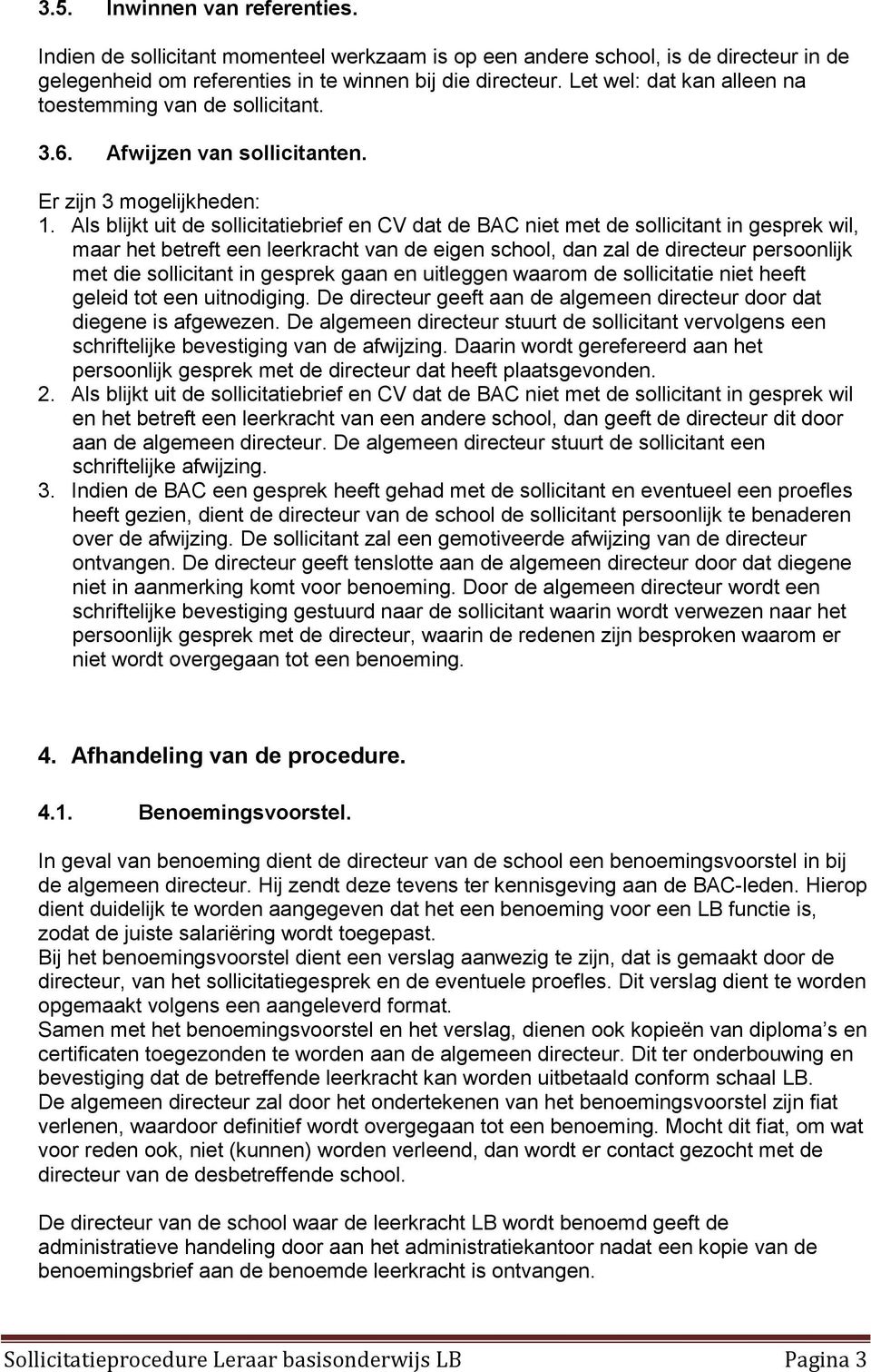 Als blijkt uit de sollicitatiebrief en CV dat de BAC niet met de sollicitant in gesprek wil, maar het betreft een leerkracht van de eigen school, dan zal de directeur persoonlijk met die sollicitant