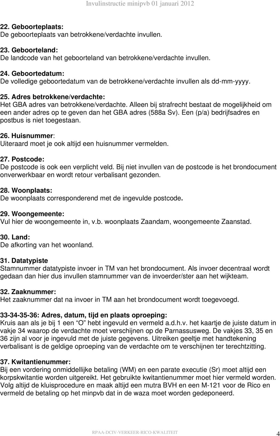 Alleen bij strafrecht bestaat de mogelijkheid om een ander adres op te geven dan het GBA adres (588a Sv). Een (p/a) bedrijfsadres en postbus is niet toegestaan. 26.