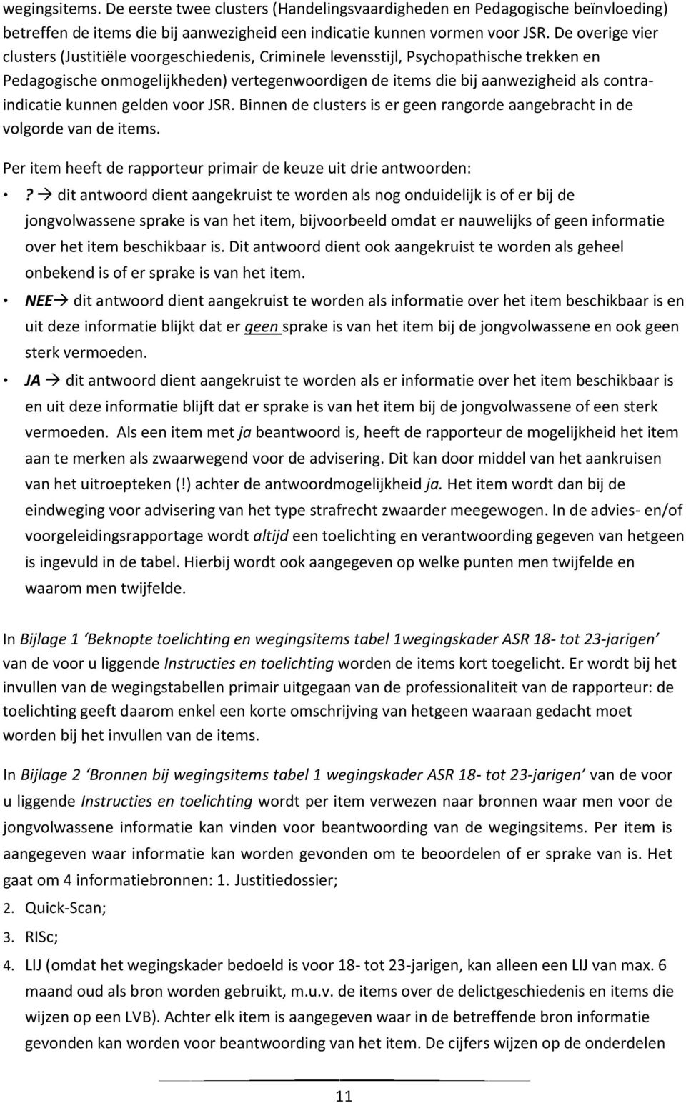 contraindicatie kunnen gelden voor JSR. Binnen de clusters is er geen rangorde aangebracht in de volgorde van de items. Per item heeft de rapporteur primair de keuze uit drie antwoorden:?