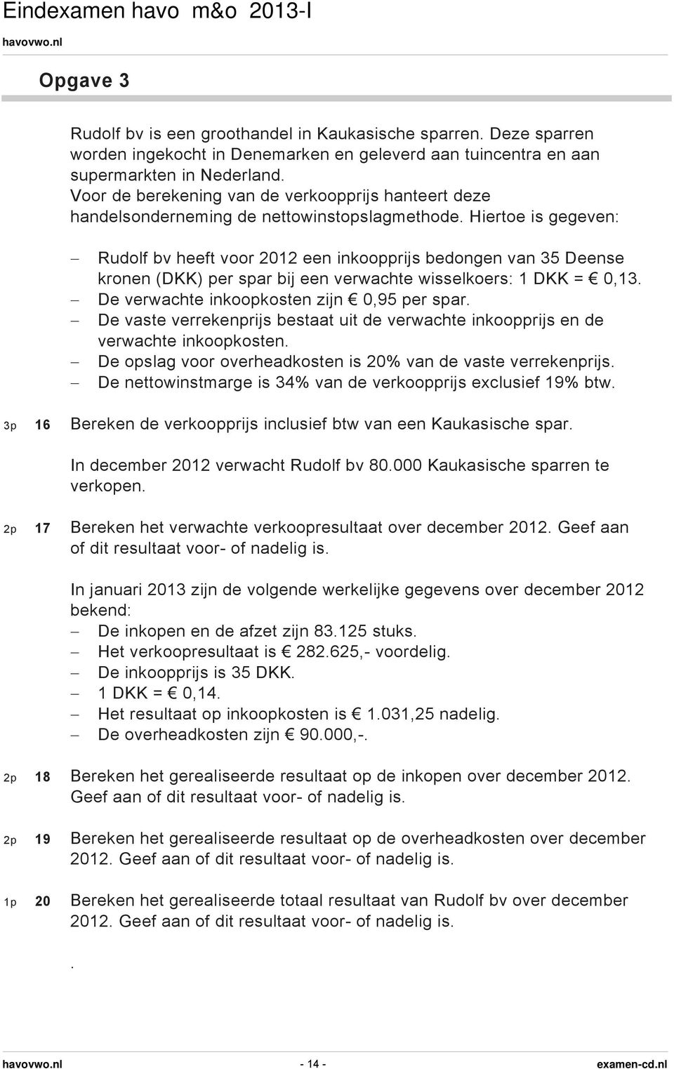 Hiertoe is gegeven: Rudolf bv heeft voor 2012 een inkoopprijs bedongen van 35 Deense kronen (DKK) per spar bij een verwachte wisselkoers: 1 DKK = 0,13. De verwachte inkoopkosten zijn 0,95 per spar.