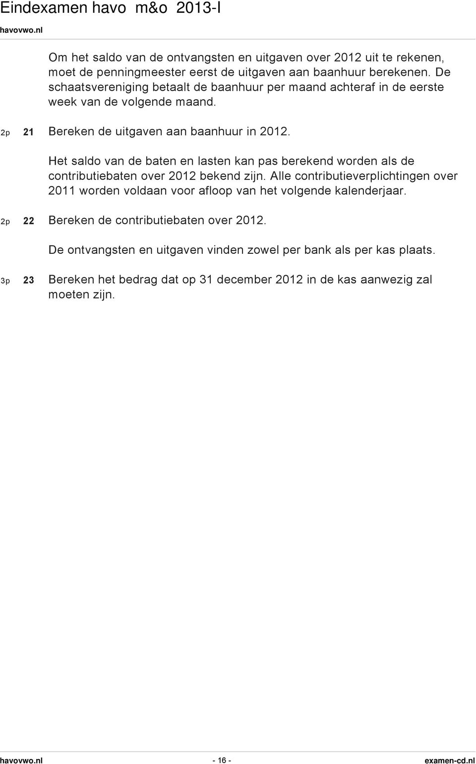 Het saldo van de baten en lasten kan pas berekend worden als de contributiebaten over 2012 bekend zijn.