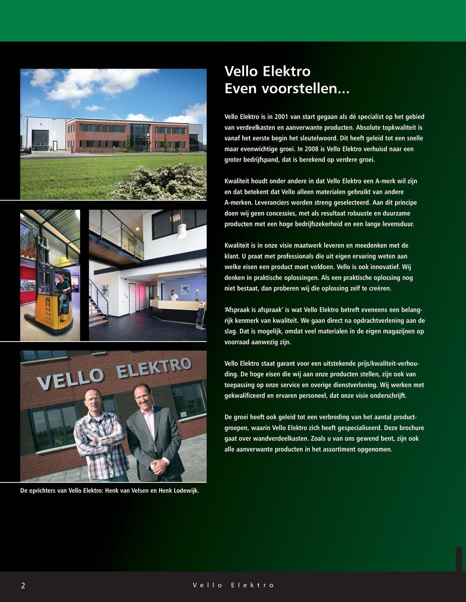 In 2008 is Vello Elektro verhuisd naar een groter bedrijfspand, dat is berekend op verdere groei.