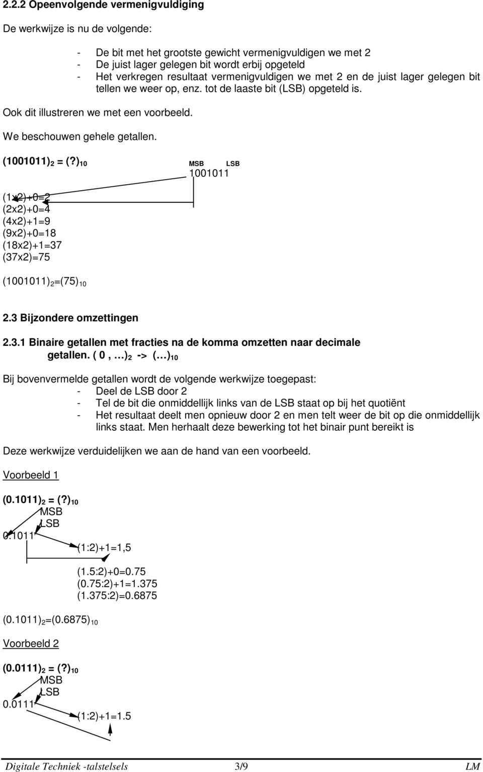 (1001011) = (?) 10 MSB LSB 1001011 (1x)+0= (x)+0=4 (4x)+1=9 (9x)+0=18 (18x)+1=37 (37x)=75 (1001011) =(75) 10.3 Bijzondere omzettingen.3.1 Binaire getallen met fracties na de komma omzetten naar decimale getallen.