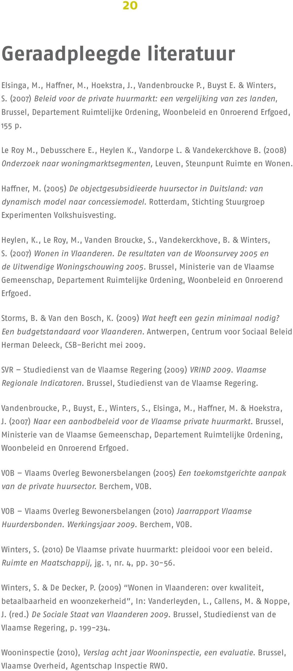 , Vandorpe L. & Vandekerckhove B. (2008) Onderzoek naar woningmarktsegmenten, Leuven, Steunpunt Ruimte en Wonen. Haffner, M.