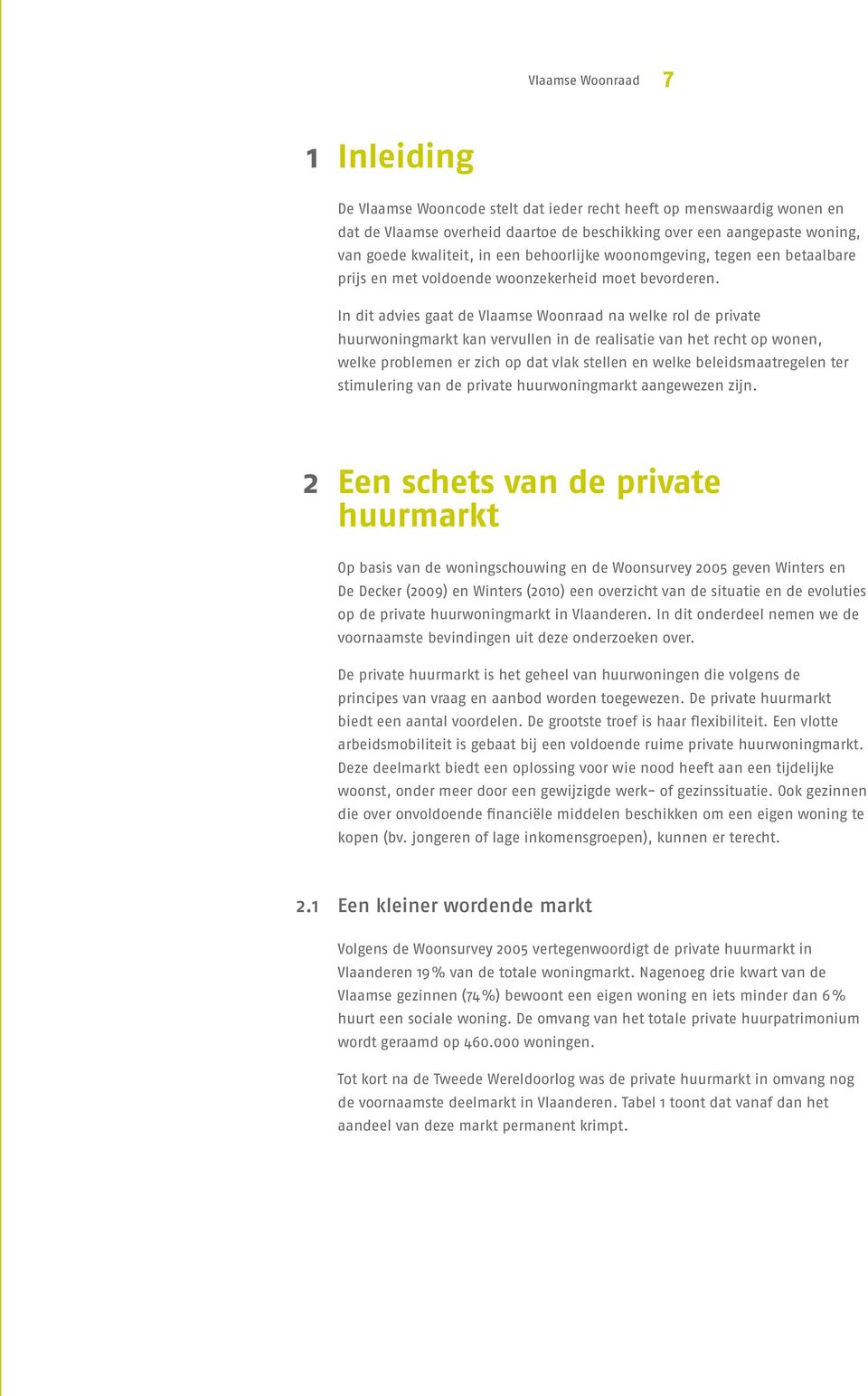 In dit advies gaat de Vlaamse Woonraad na welke rol de private huurwoningmarkt kan vervullen in de realisatie van het recht op wonen, welke problemen er zich op dat vlak stellen en welke