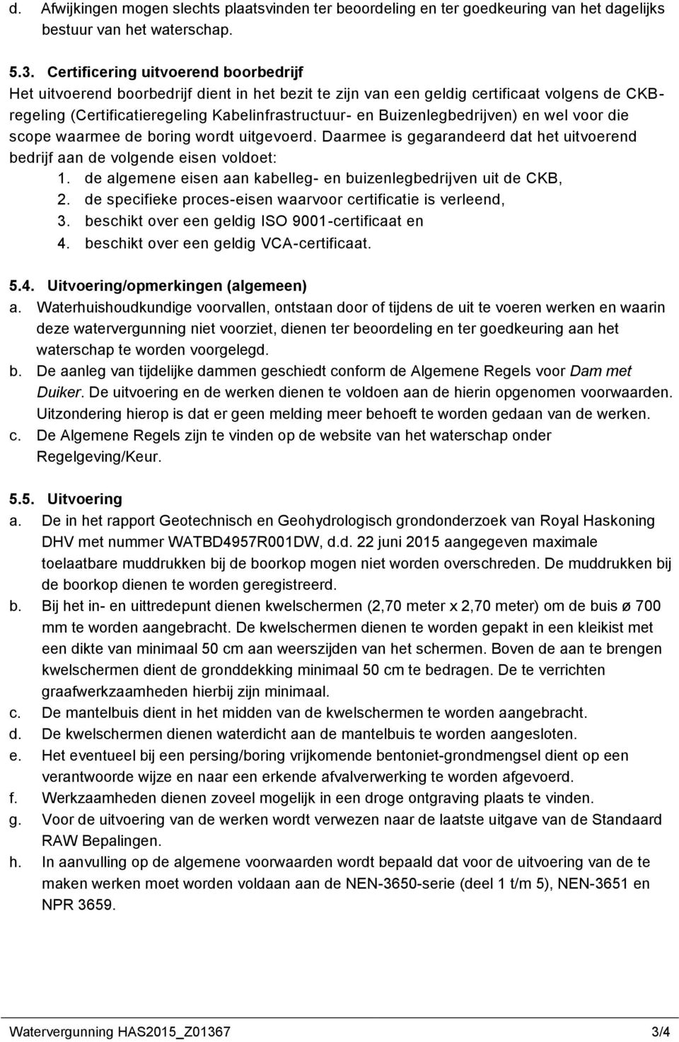 Buizenlegbedrijven) en wel voor die scope waarmee de boring wordt uitgevoerd. Daarmee is gegarandeerd dat het uitvoerend bedrijf aan de volgende eisen voldoet: 1.