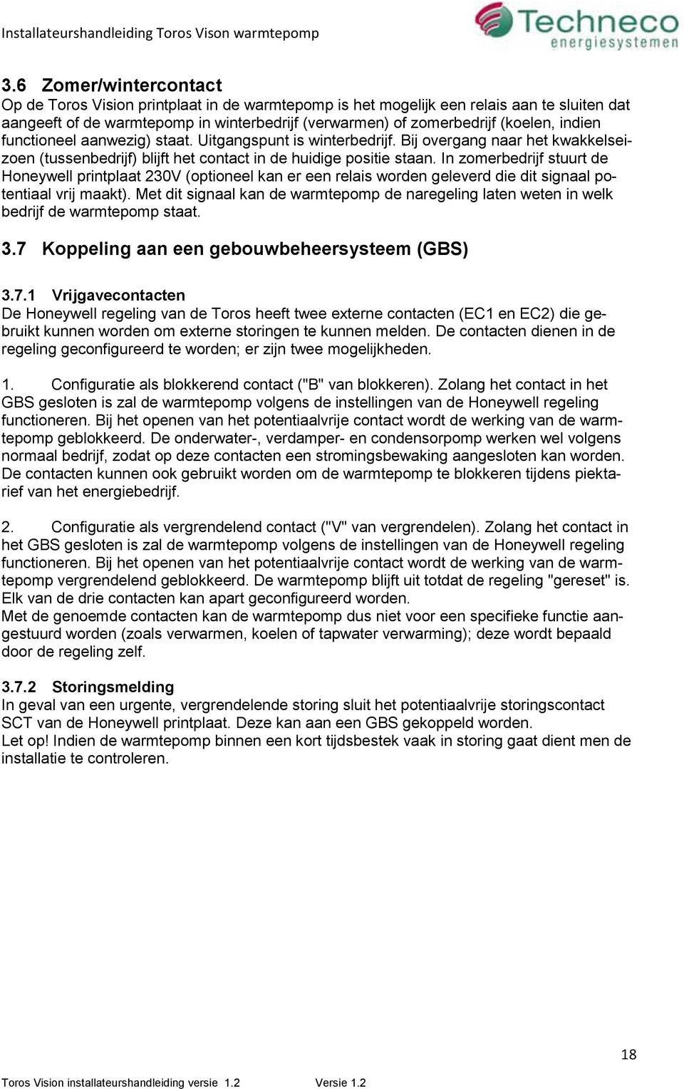 In zomerbedrijf stuurt de Honeywell printplaat 230V (optioneel kan er een relais worden geleverd die dit signaal potentiaal vrij maakt).