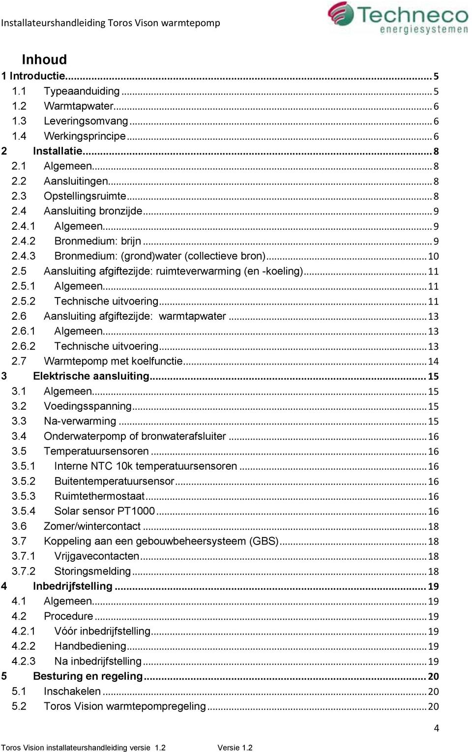 5 Aansluiting afgiftezijde: ruimteverwarming (en -koeling)... 11 2.5.1 Algemeen... 11 2.5.2 Technische uitvoering... 11 2.6 Aansluiting afgiftezijde: warmtapwater... 13 2.6.1 Algemeen... 13 2.6.2 Technische uitvoering... 13 2.7 Warmtepomp met koelfunctie.