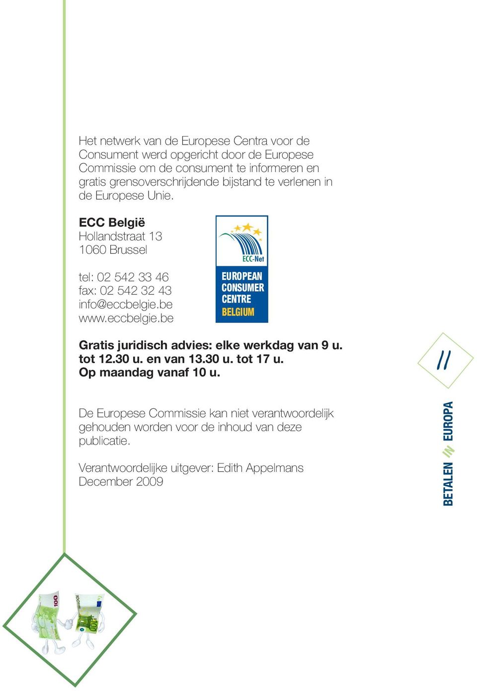 ECC België Hollandstraat 13 1060 Brussel tel: 02 542 33 46 fax: 02 542 32 43 info@eccbelgie.be www.eccbelgie.be Gratis juridisch advies: elke werkdag van 9 u.