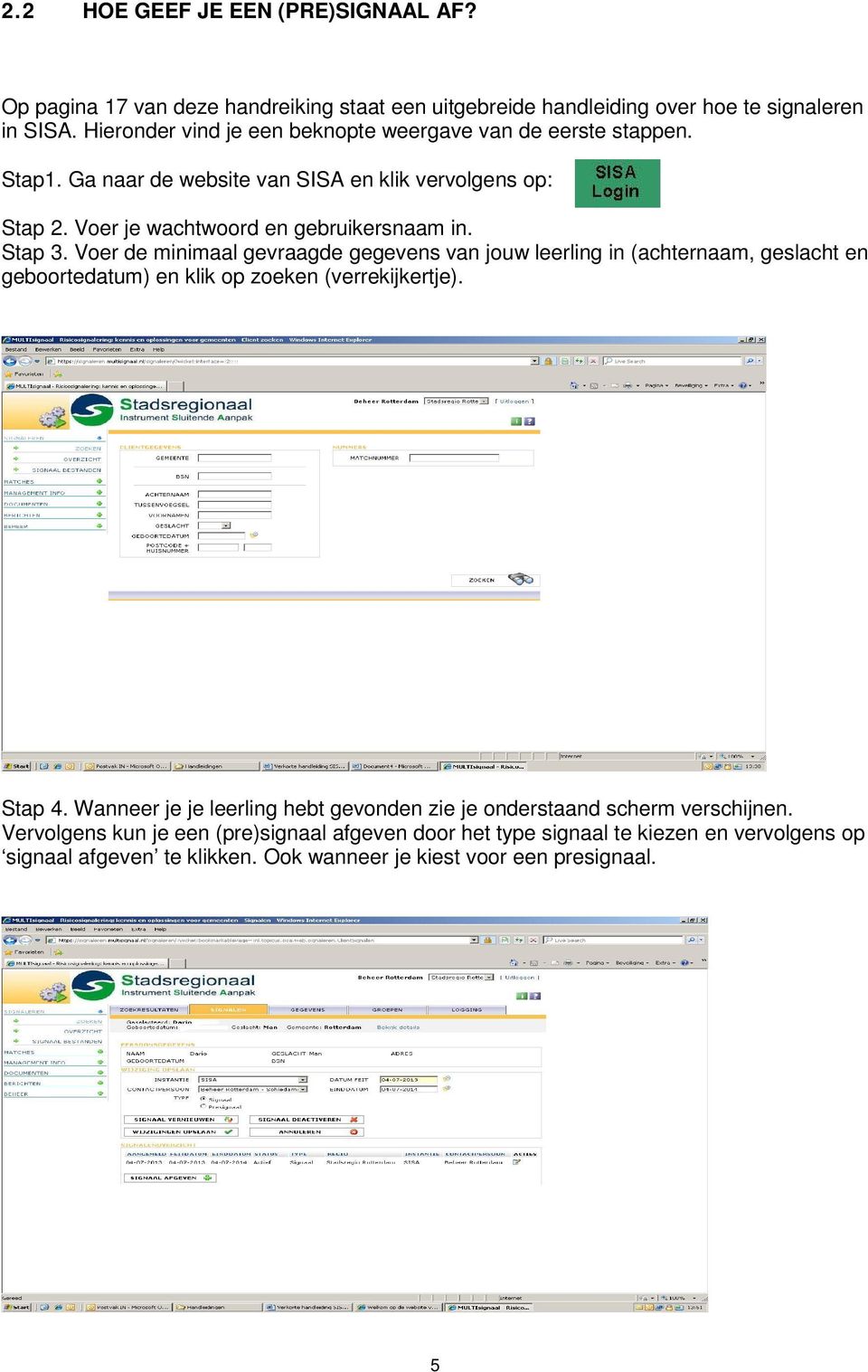 Stap 3. Voer de minimaal gevraagde gegevens van jouw leerling in (achternaam, geslacht en geboortedatum) en klik op zoeken (verrekijkertje). Stap 4.