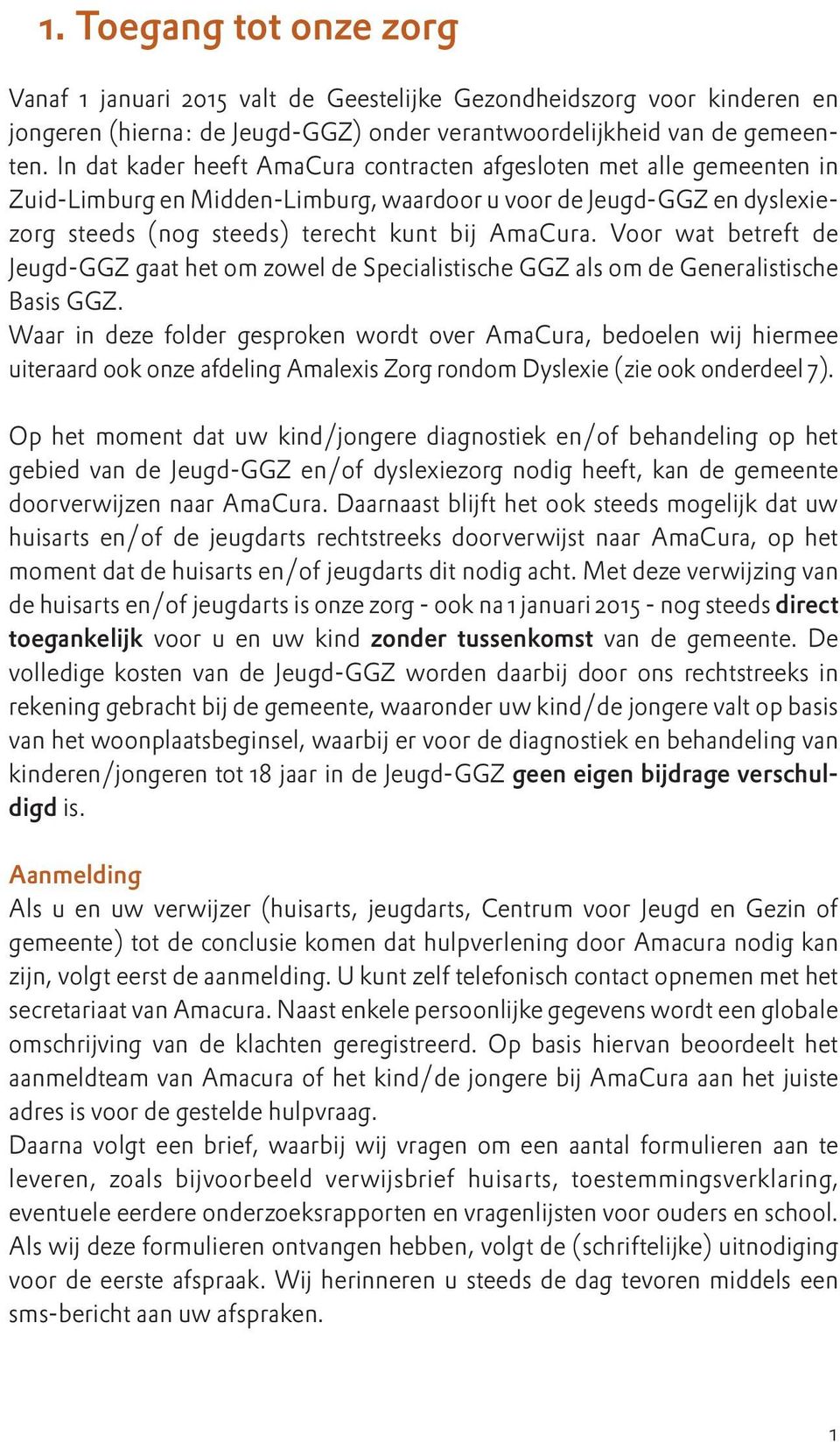 Voor wat betreft de Jeugd-GGZ gaat het om zowel de Specialistische GGZ als om de Generalistische Basis GGZ.