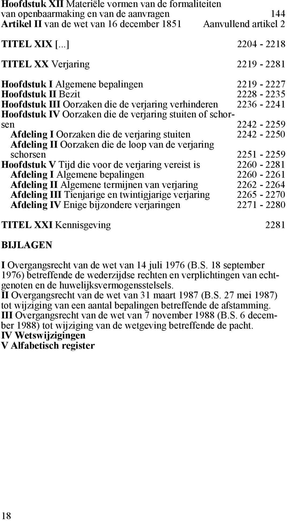 die de verjaring stuiten of schorsen 2242-2259 Afdeling I Oorzaken die de verjaring stuiten 2242-2250 Afdeling II Oorzaken die de loop van de verjaring schorsen 2251-2259 Hoofdstuk V Tijd die voor de