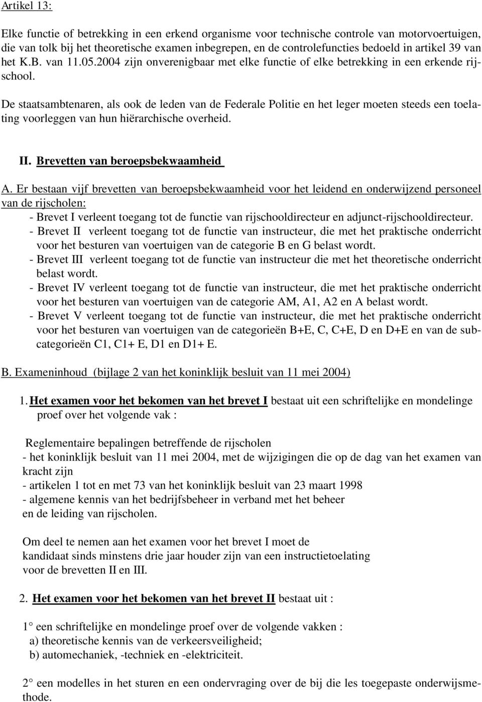 De staatsambtenaren, als ook de leden van de Federale Politie en het leger moeten steeds een toelating voorleggen van hun hiërarchische overheid. II. Brevetten van beroepsbekwaamheid A.