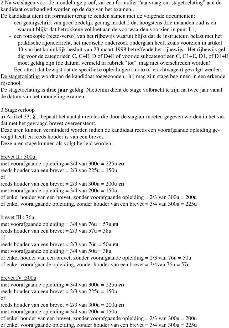 betrokkene voldoet aan de voorwaarden voorzien in punt I,1; - een fotokopie (recto-verso) van het rijbewijs waaruit blijkt dat de instructeur, belast met het praktische rijonderricht, het medische