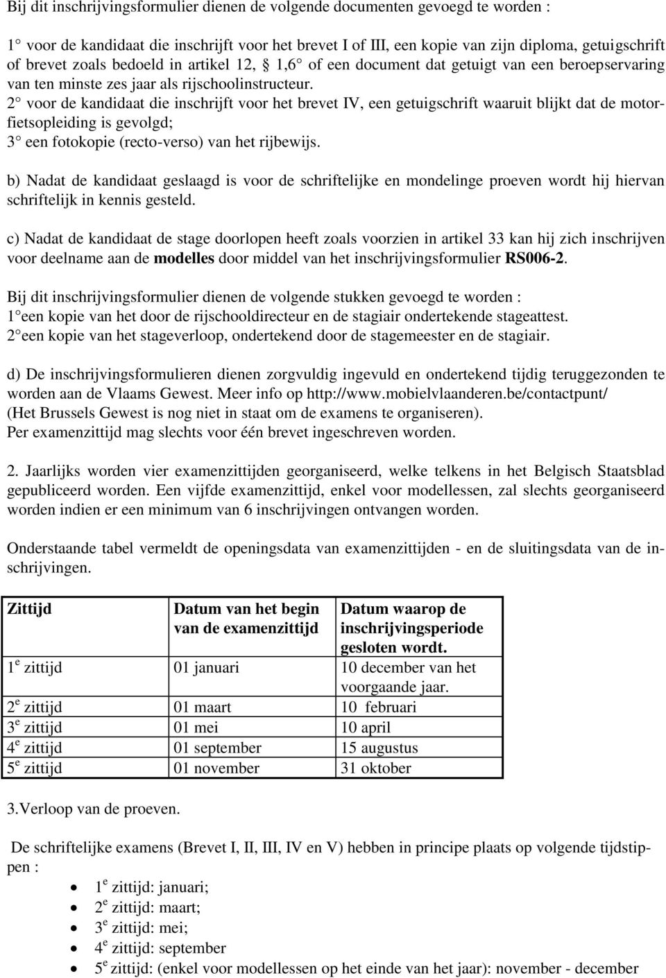 2 voor de kandidaat die inschrijft voor het brevet IV, een getuigschrift waaruit blijkt dat de motorfietsopleiding is gevolgd; 3 een fotokopie (recto-verso) van het rijbewijs.