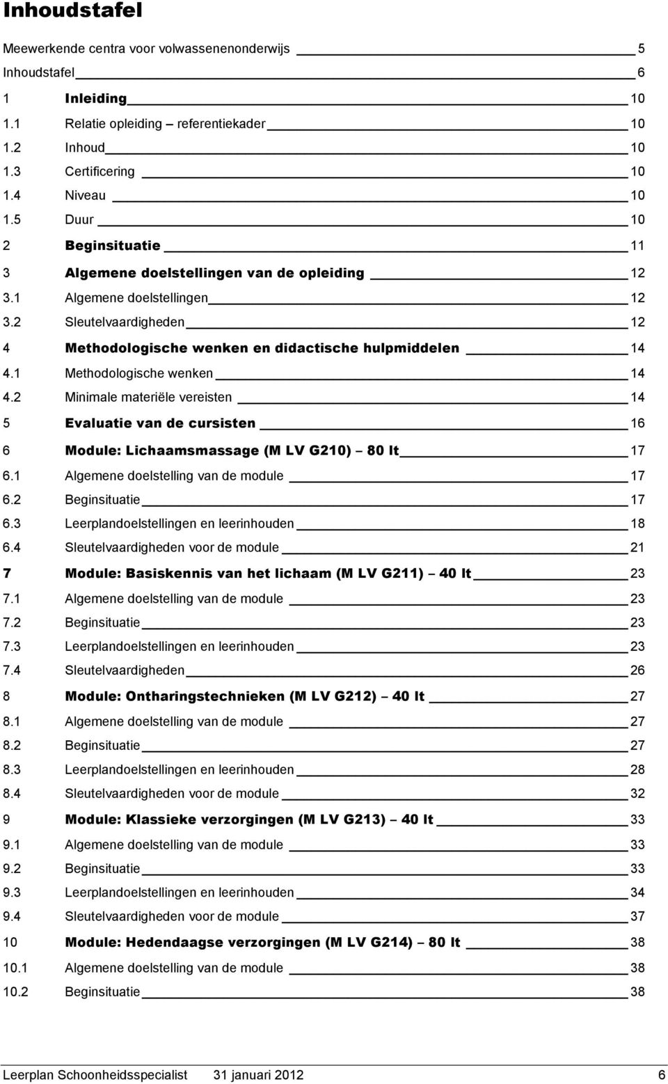 1 Methodologische wenken 14 4.2 Minimale materiële vereisten 14 5 Evaluatie van de cursisten 16 6 Module: Lichaamsmassage (M LV G210) 80 lt 17 6.1 Algemene doelstelling van de module 17 6.