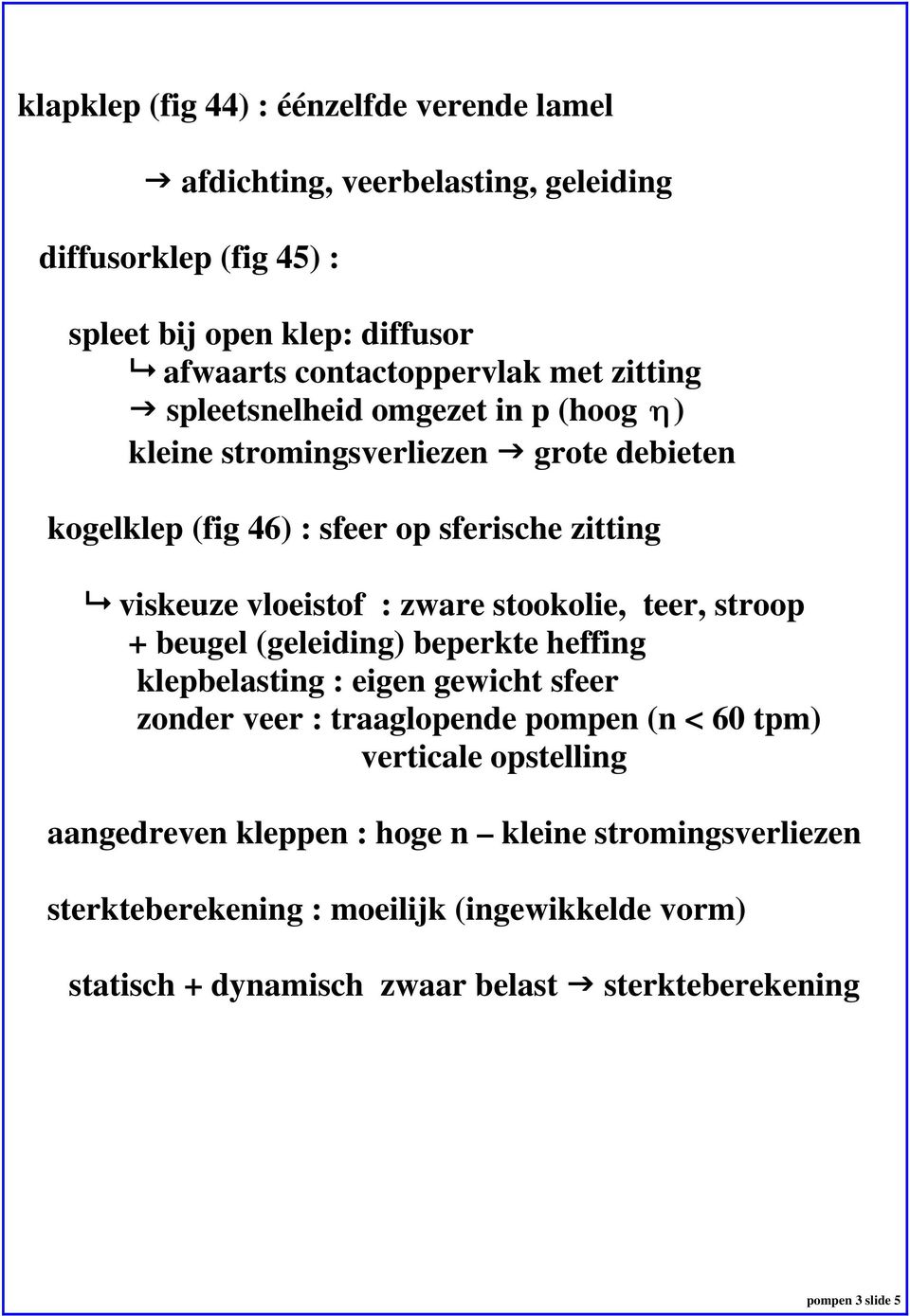 stookolie, teer, stroop + beugel (geleiding) beperkte heffing klepbelasting : eigen gewicht sfeer zonder veer : traaglopende pompen (n < 60 tpm) verticale opstelling