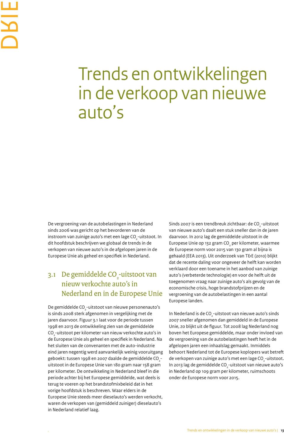1 De gemiddelde uitstoot van nieuw verkochte auto s in Nederland en in de Europese Unie De gemiddelde uitstoot van nieuwe personenauto s is sinds 2008 sterk afgenomen in vergelijking met de jaren