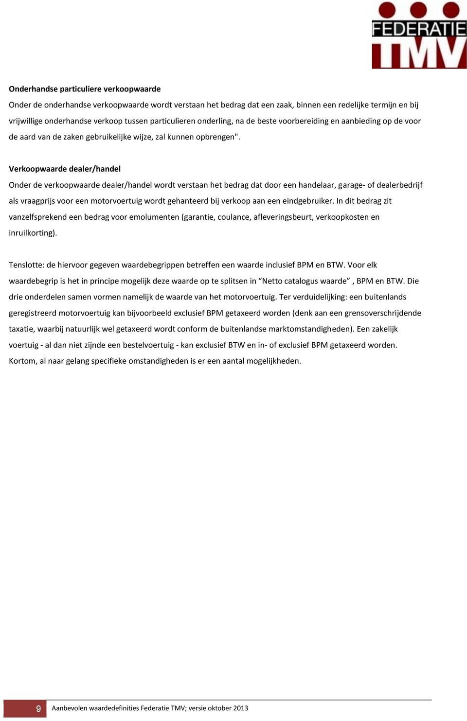 Verkoopwaarde dealer/handel Onder de verkoopwaarde dealer/handel wordt verstaan het bedrag dat door een handelaar, garage- of dealerbedrijf als vraagprijs voor een motorvoertuig wordt gehanteerd bij