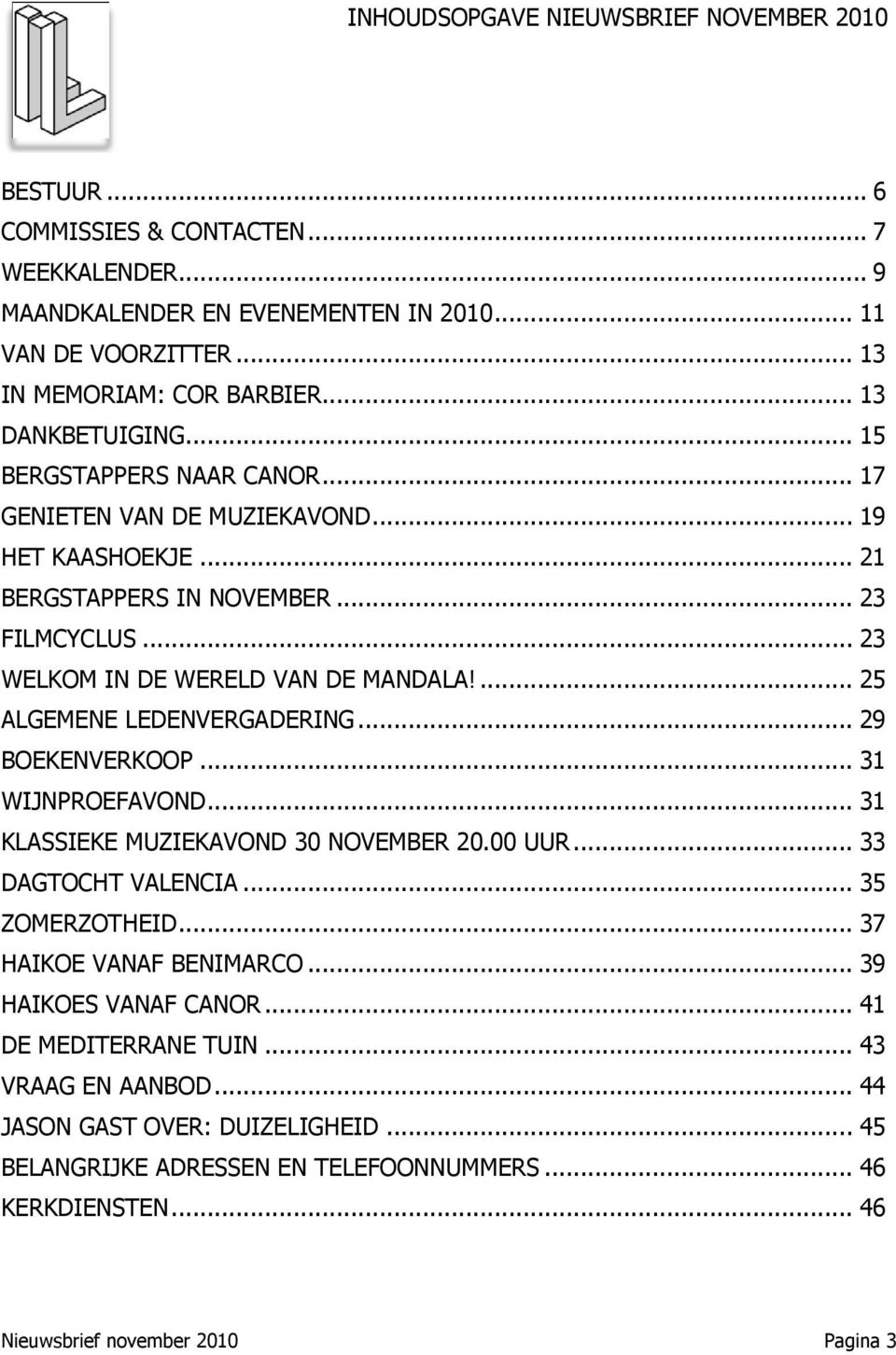... 25 ALGEMENE LEDENVERGADERING... 29 BOEKENVERKOOP... 31 WIJNPROEFAVOND... 31 KLASSIEKE MUZIEKAVOND 30 NOVEMBER 20.00 UUR... 33 DAGTOCHT VALENCIA... 35 ZOMERZOTHEID... 37 HAIKOE VANAF BENIMARCO.