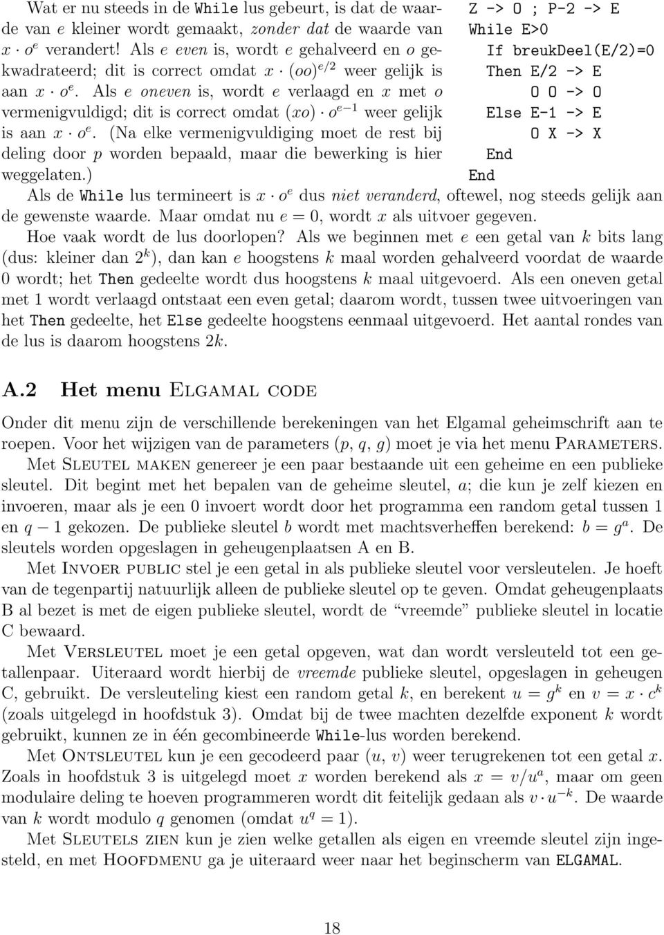 Als e oneven is, wordt e verlaagd en x met o vermenigvuldigd; dit is correct omdat (xo) o e 1 weer gelijk is aan x o e.