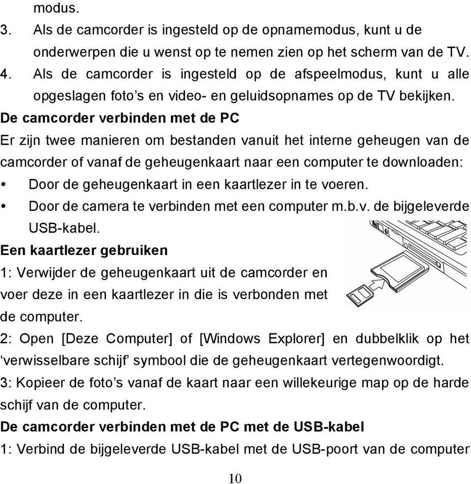 De camcorder verbinden met de PC Er zijn twee manieren om bestanden vanuit het interne geheugen van de camcorder of vanaf de geheugenkaart naar een computer te downloaden: Door de geheugenkaart in