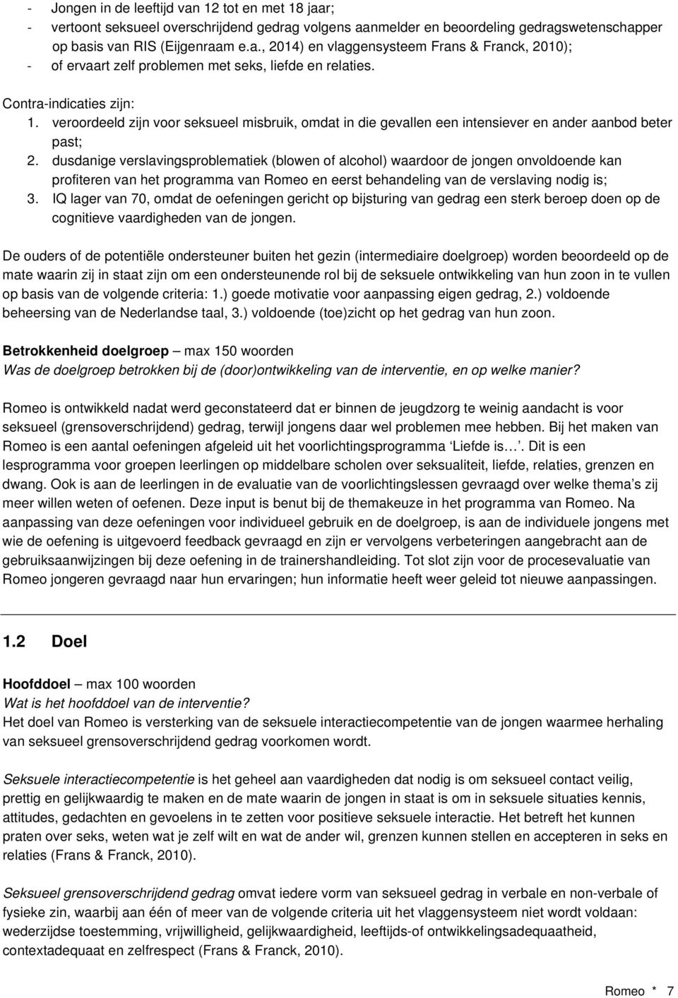 dusdanige verslavingsproblematiek (blowen of alcohol) waardoor de jongen onvoldoende kan profiteren van het programma van Romeo en eerst behandeling van de verslaving nodig is; 3.