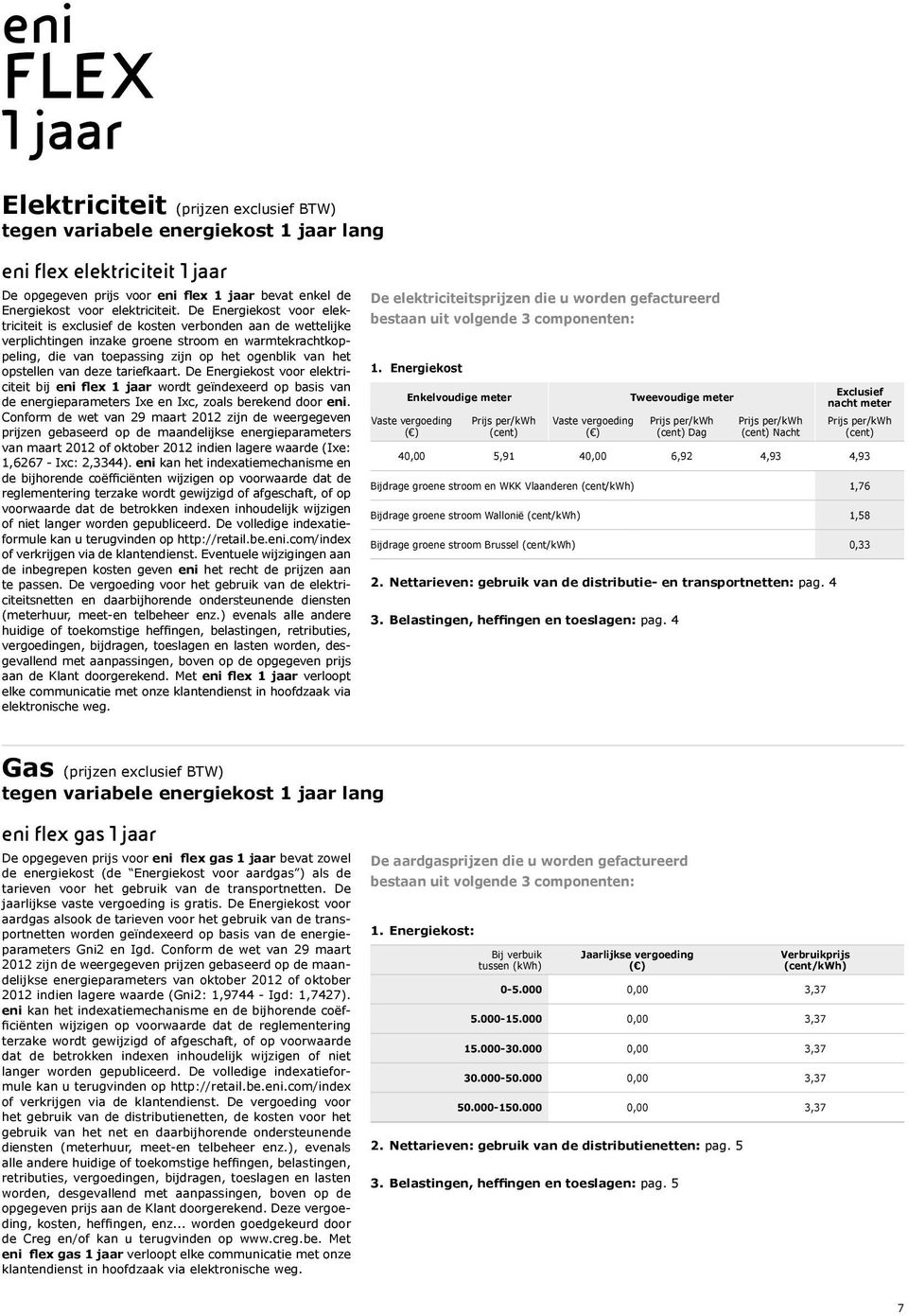 De Energiekost voor elektriciteit is exclusief de kosten verbonden aan de wettelijke verplichtingen inzake groene stroom en warmtekrachtkoppeling, die van toepassing zijn op het ogenblik van het