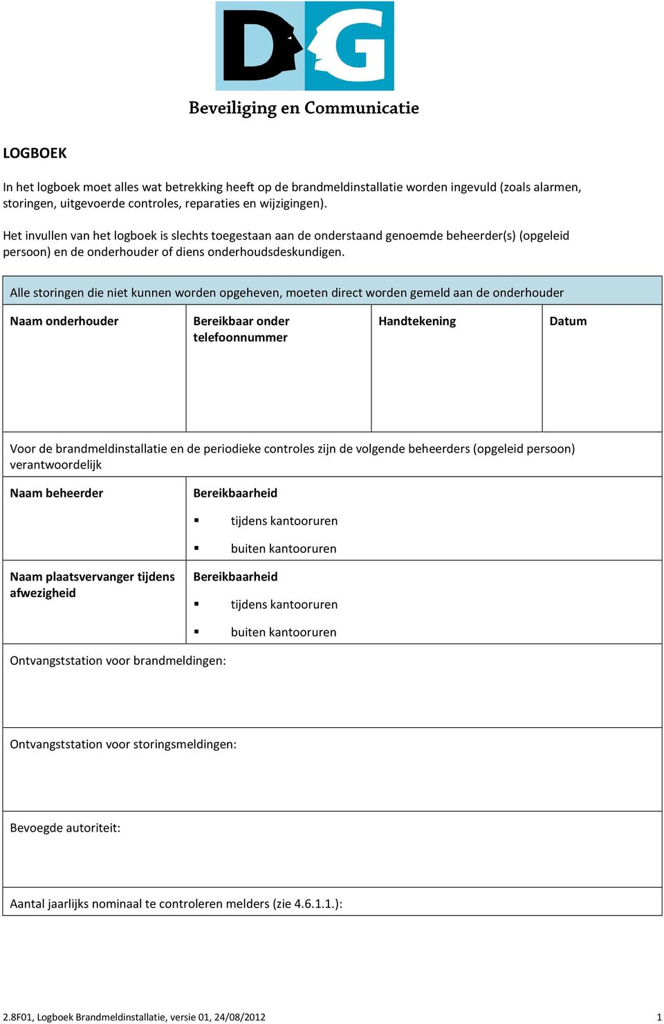 Alle storingen die niet kunnen worden opgeheven, moeten direct worden gemeld aan de onderhouder Naam onderhouder Bereikbaar onder telefoonnummer Handtekening Datum Voor de brandmeldinstallatie en de