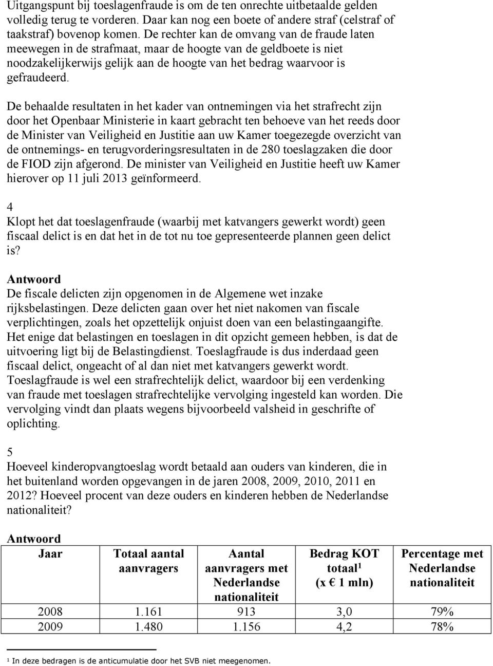 De behaalde resultaten in het kader van ontnemingen via het strafrecht zijn door het Openbaar Ministerie in kaart gebracht ten behoeve van het reeds door de Minister van Veiligheid en Justitie aan uw