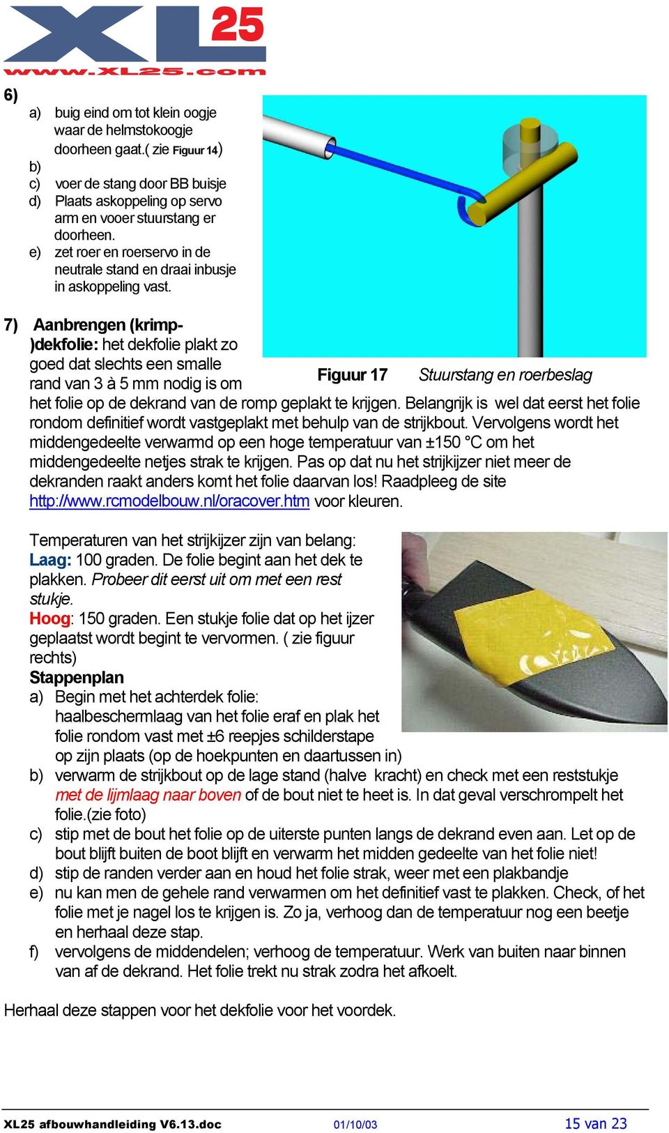 7) Aanbrengen (krimp- )dekfolie: het dekfolie plakt zo goed dat slechts een smalle rand van 3 à 5 mm nodig is om Figuur 17 Stuurstang en roerbeslag het folie op de dekrand van de romp geplakt te