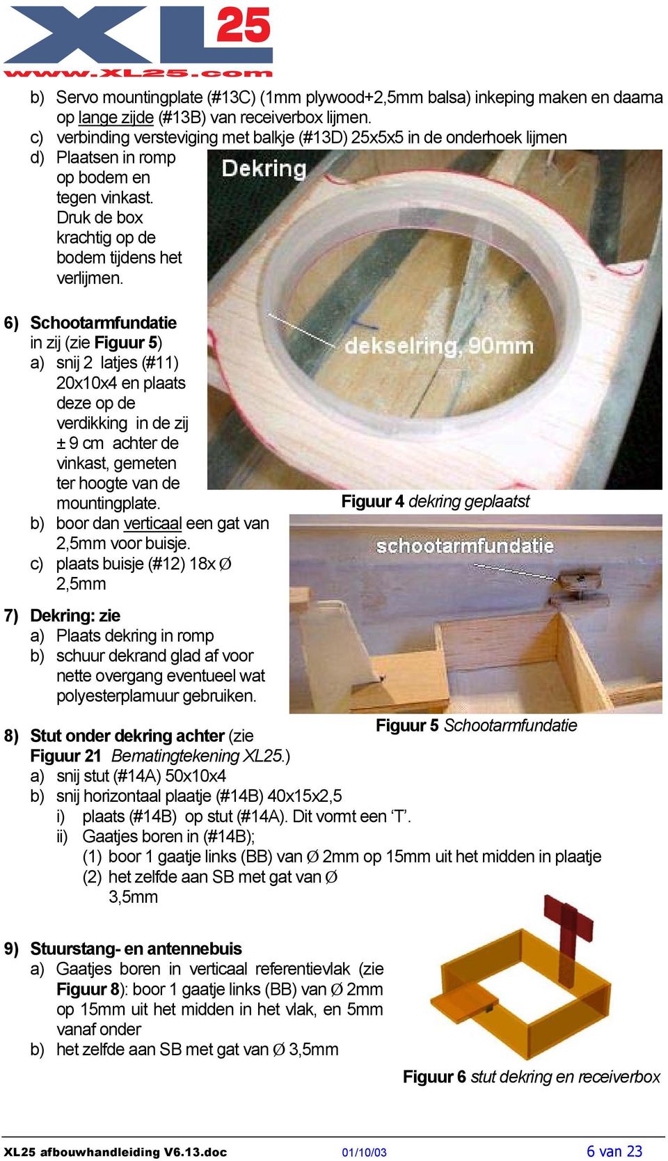 6) Schootarmfundatie in zij (zie Figuur 5) a) snij 2 latjes (#11) 20x10x4 en plaats deze op de verdikking in de zij ± 9 cm achter de vinkast, gemeten ter hoogte van de mountingplate.