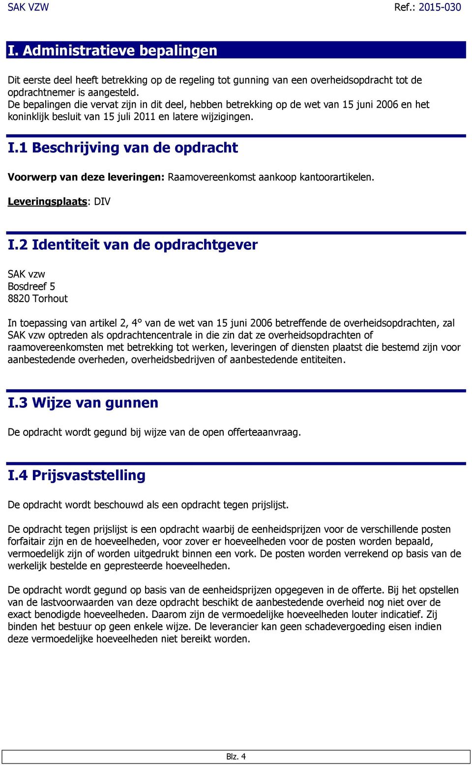 1 Beschrijving van de opdracht Voorwerp van deze leveringen: Raamovereenkomst aankoop kantoorartikelen. Leveringsplaats: DIV I.