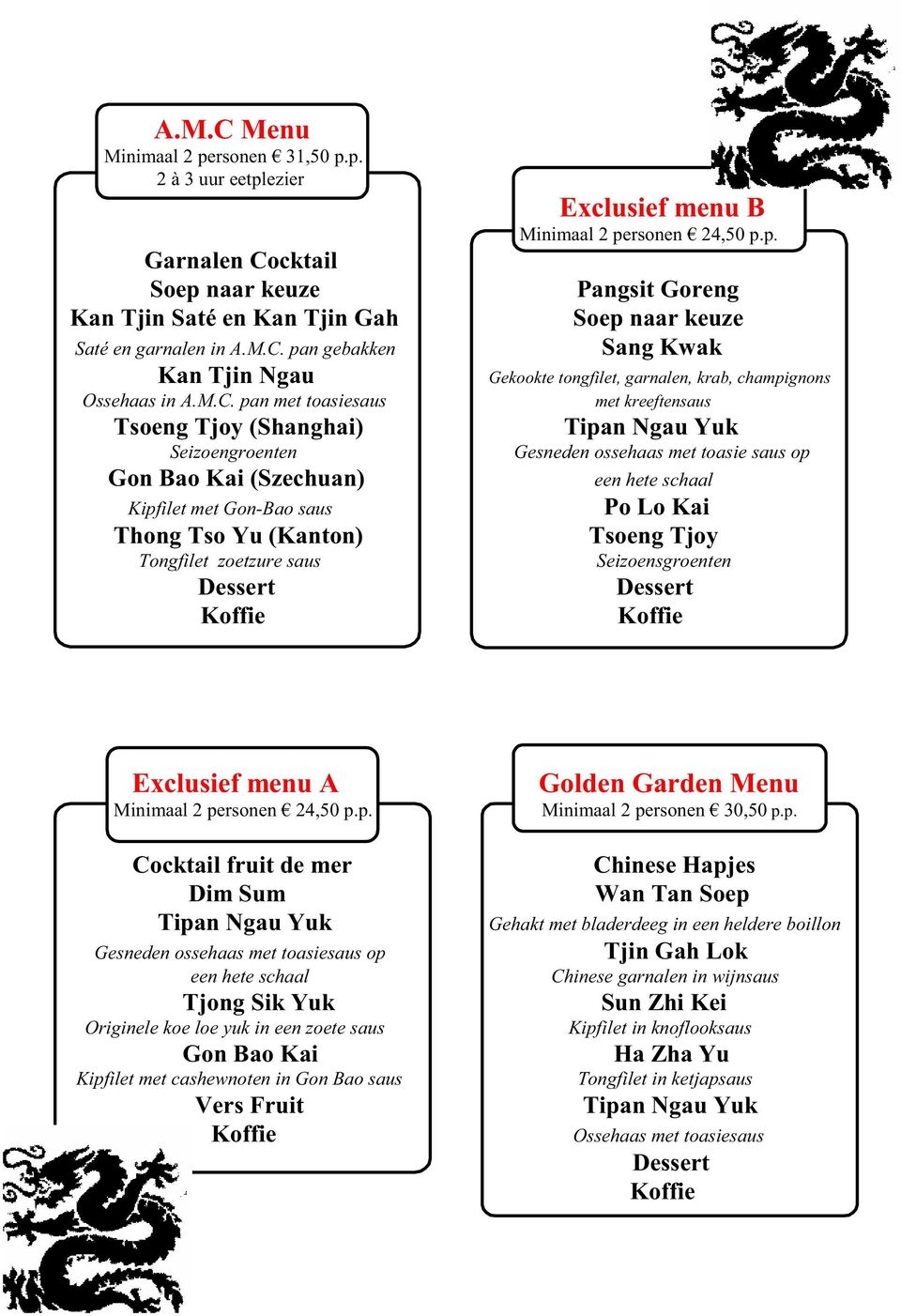 Gon-Bao saus Po Lo Kai Thong Tso Yu (Kanton) Tsoeng Tjoy Tongfilet zoetzure saus Seizoensgroenten Dessert Dessert Exclusief menu A Minimaal 2 personen 24,50 p.p. Golden Garden Menu Minimaal 2 personen 30,50 p.