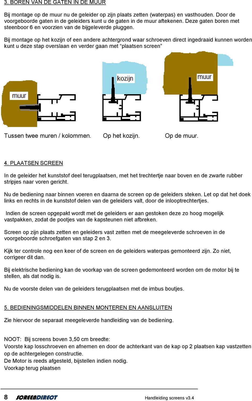 Bij montage op het kozijn of een andere achtergrond waar schroeven direct ingedraaid kunnen worden kunt u deze stap overslaan en verder gaan met plaatsen screen Tussen twee muren / kolommen.