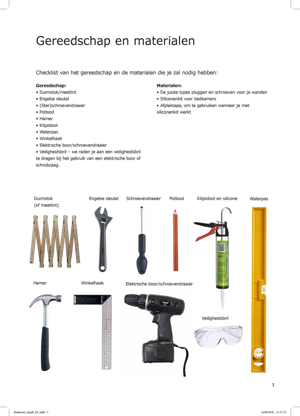 Materialen: De juiste types pluggen en schroeven voor je wanden Siliconenkit voor badkamers Afplaktape, om te gebruiken wanneer je met siliconenkit werkt Duimstok (of meetlint)