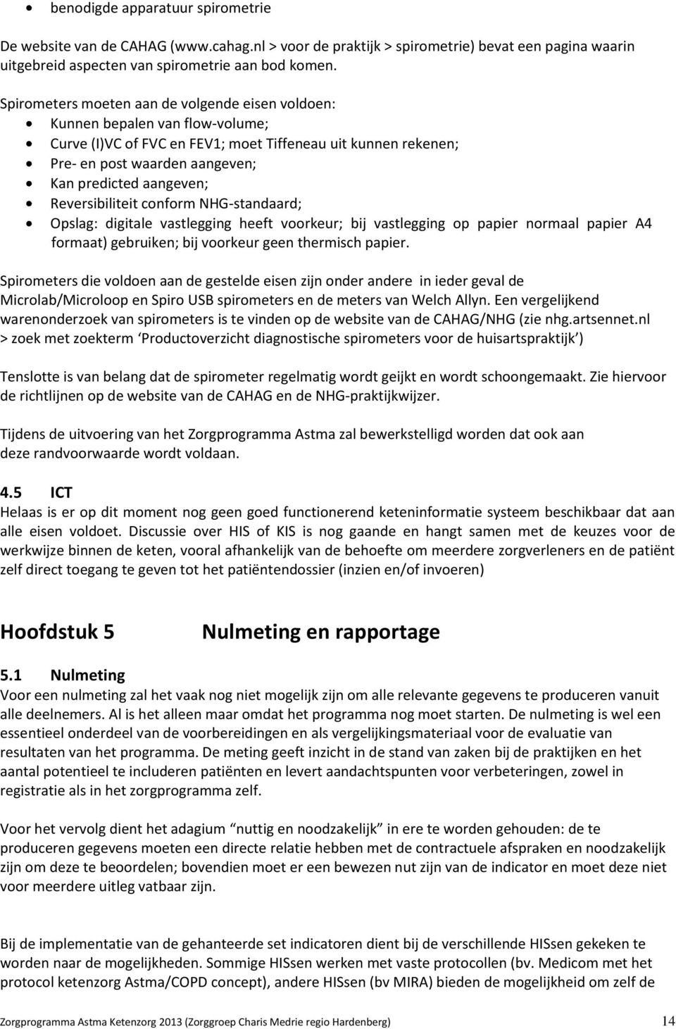 Reversibiliteit conform NHG-standaard; Opslag: digitale vastlegging heeft voorkeur; bij vastlegging op papier normaal papier A4 formaat) gebruiken; bij voorkeur geen thermisch papier.